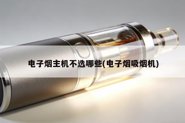電子煙主機不選哪些(電子煙吸煙機)