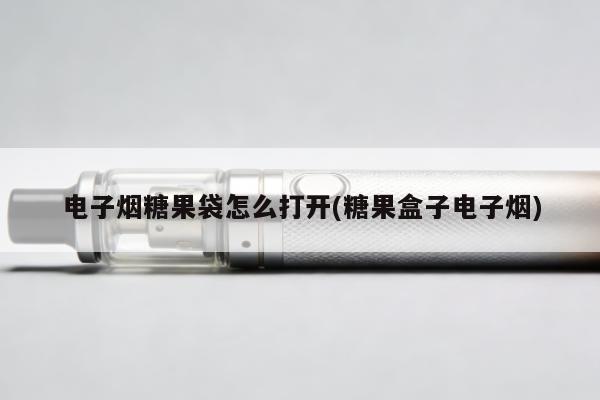 電子煙糖果袋怎麼打開(糖果盒子電子煙)