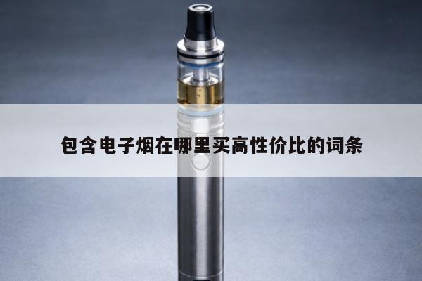 包含電子煙在哪裏買高性價比的詞條