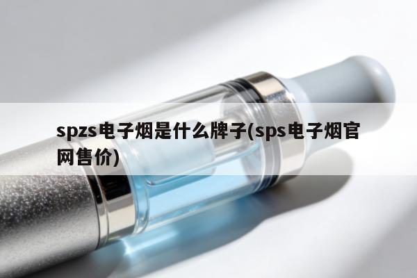 spzs電子煙是什麼牌子(sps電子煙官網售價)