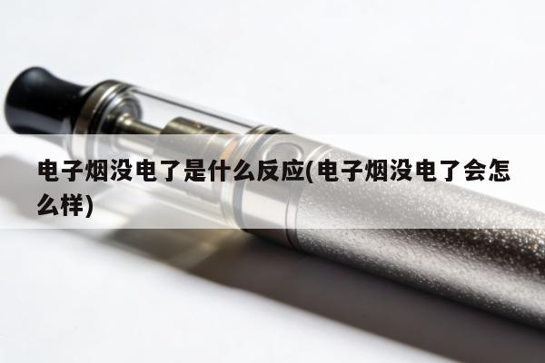 電子煙沒電了是什麼反應(電子煙沒電了會怎麼樣)