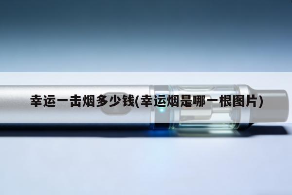 幸運一擊煙多少錢(幸運煙是哪一根圖片)