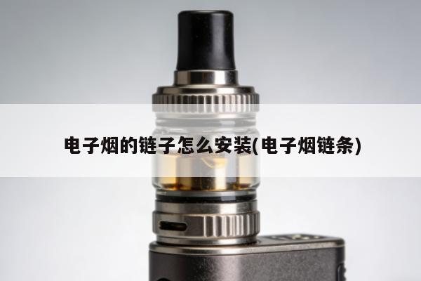 電子煙的鏈子怎麼安裝(電子煙鏈條)