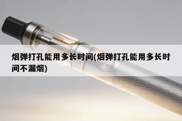 煙彈打孔能用多長時間(煙彈打孔能用多長時間不漏煙)