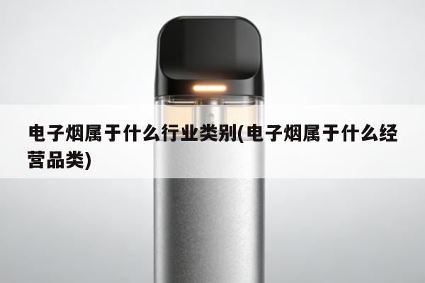 電子煙屬於什麼行業類別(電子煙屬於什麼經營品類)