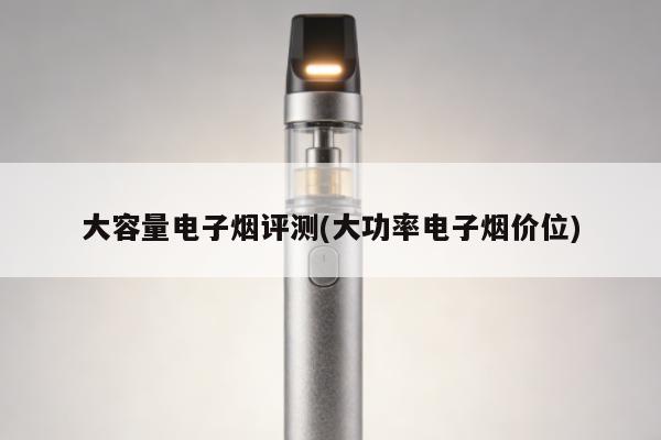 大容量電子煙評測(大功率電子煙價位)