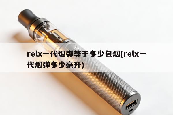 relx一代煙彈等於多少包煙(relx一代煙彈多少毫升)
