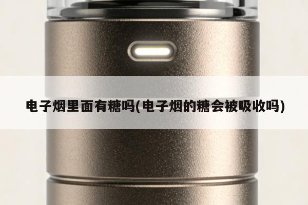 電子煙裏面有糖嗎(電子煙的糖會被吸收嗎)