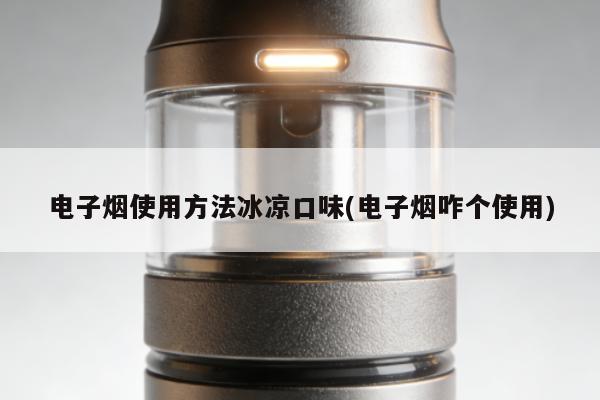 電子煙使用方法冰涼口味(電子煙咋個使用)