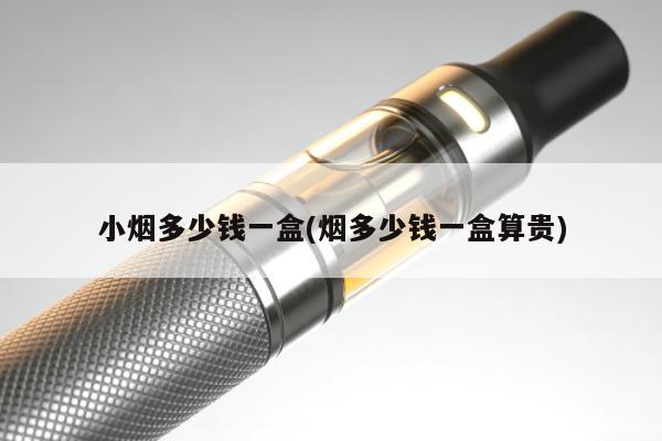 小煙多少錢一盒(煙多少錢一盒算貴)
