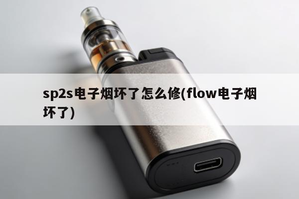 sp2s電子煙壞了怎麼修(flow電子煙壞了)