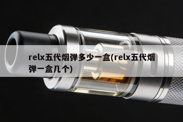 relx五代煙彈多少一盒(relx五代煙彈一盒幾個)