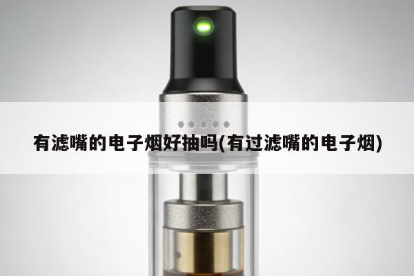 有濾嘴的電子煙好抽嗎(有過濾嘴的電子煙)