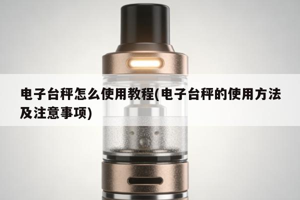電子臺秤怎麼使用教程(電子臺秤的使用方法及註意事項)