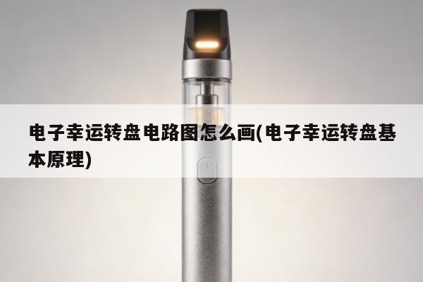 電子幸運轉盤電路圖怎麼畫(電子幸運轉盤基本原理)