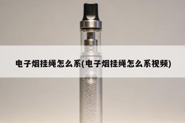電子煙掛繩怎麼系(電子煙掛繩怎麼系視頻)