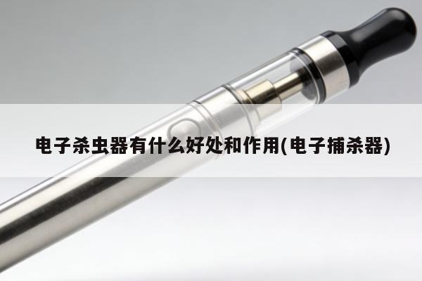 電子殺蟲器有什麼好處和作用(電子捕殺器)
