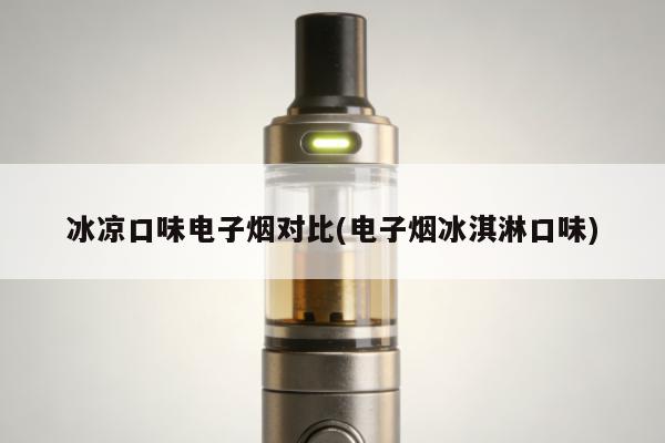 冰涼口味電子煙對比(電子煙冰淇淋口味)