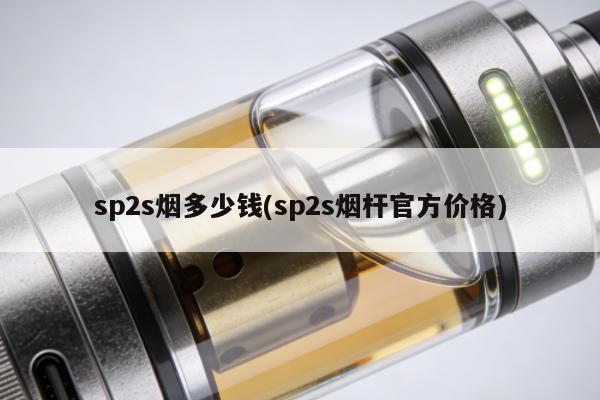 sp2s煙多少錢(sp2s煙桿官方價格)