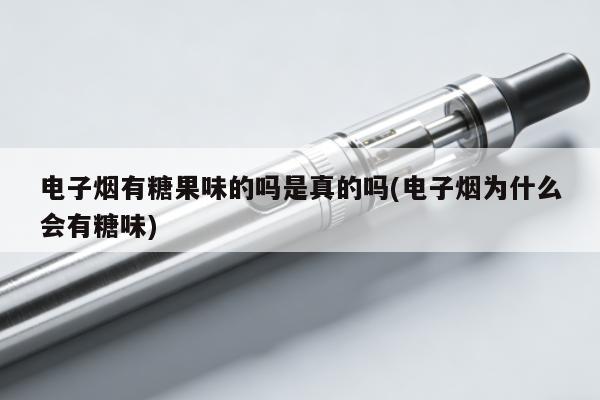 電子煙有糖果味的嗎是真的嗎(電子煙為什麼會有糖味)