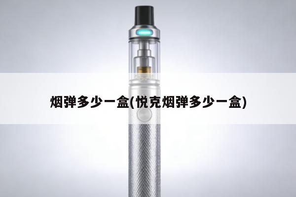 煙彈多少一盒(悅克煙彈多少一盒)