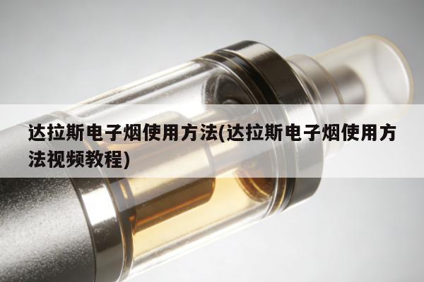 達拉斯電子煙使用方法(達拉斯電子煙使用方法視頻教程)